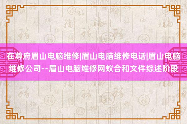 在尊府眉山电脑维修|眉山电脑维修电话|眉山电脑维修公司--眉山电脑维修网蚁合和文件综述阶段
