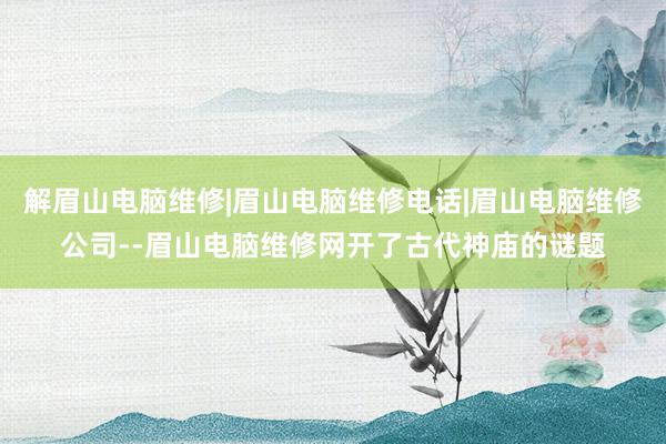 解眉山电脑维修|眉山电脑维修电话|眉山电脑维修公司--眉山电脑维修网开了古代神庙的谜题