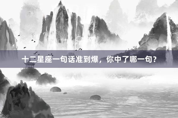 十二星座一句话准到爆,你中了哪一句?