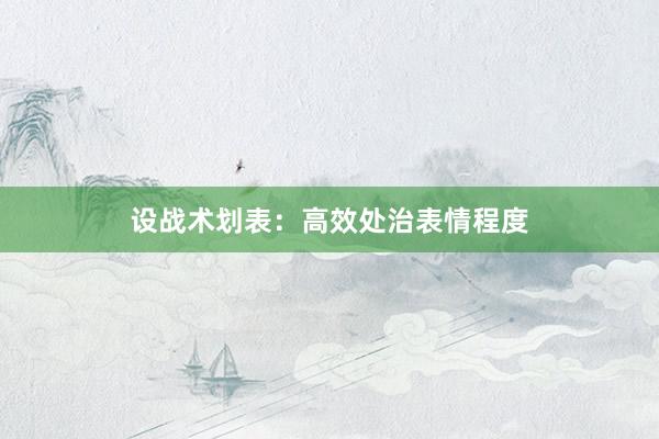 设战术划表:高效处治表情程度
