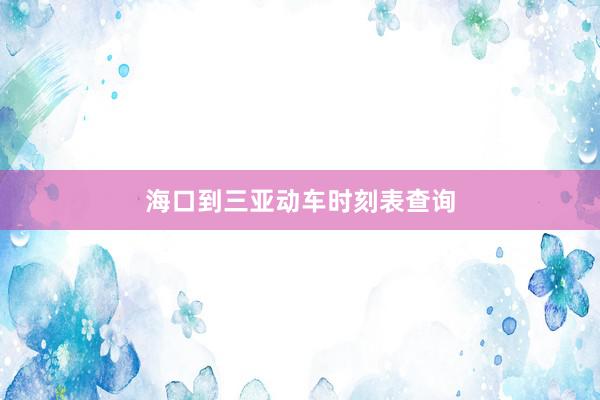 海口到三亚动车时刻表查询