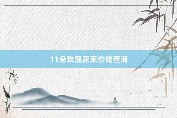 11朵玫瑰花束价钱查询