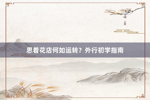 思着花店何如运转？外行初学指南