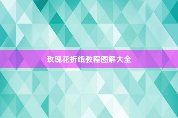玫瑰花折纸教程图解大全