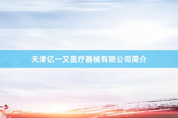 天津亿一又医疗器械有限公司简介