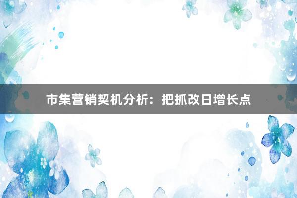 市集营销契机分析：把抓改日增长点